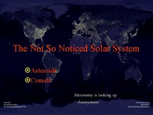The Not So Noticed Solar System Asteroids Comets