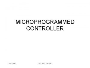 MICROPROGRAMMED CONTROLLER 11172007 DSD USIT GGSIPU Introduction Generalization