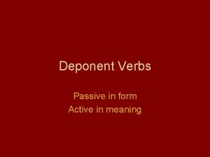 Deponent Verbs Passive in form Active in meaning