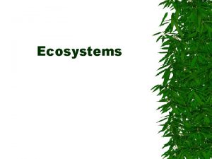 Ecosystems Ecosystem All the living organisms and their