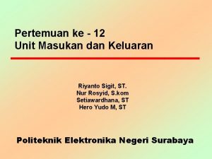 Pertemuan ke 12 Unit Masukan dan Keluaran Riyanto