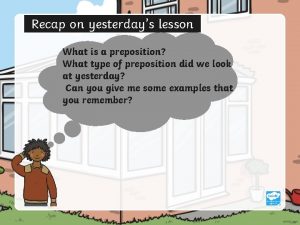 Recap on yesterdays lesson What is a preposition