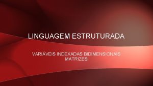 LINGUAGEM ESTRUTURADA VARIVEIS INDEXADAS BIDIMENSIONAIS MATRIZES SINTAXE DE