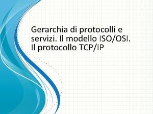 Gerarchia di protocolli e servizi Il modello ISOOSI