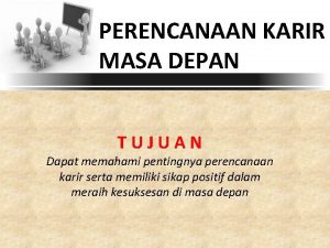 PERENCANAAN KARIR MASA DEPAN TUJUAN Dapat memahami pentingnya