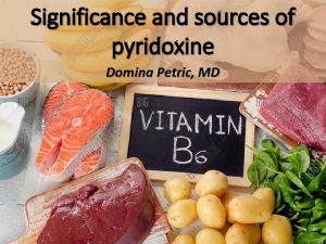 Significance and sources of pyridoxine Domina Petric MD