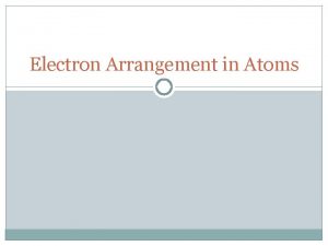 Electron Arrangement in Atoms Electron Configurations In the