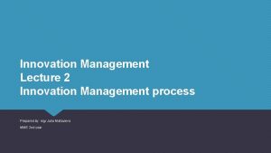 Innovation Management Lecture 2 Innovation Management process Prepared
