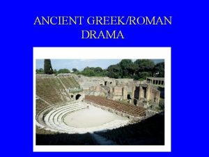 ANCIENT GREEKROMAN DRAMA As long as humans have