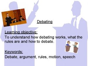 Debating Learning objective To understand how debating works