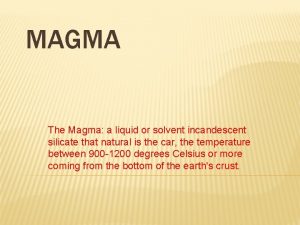 MAGMA The Magma a liquid or solvent incandescent