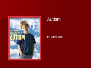 Autism By Adam Bean Intoduction Autism is one
