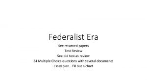 Federalist Era See returned papers Test Review See