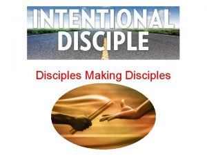 Disciples Making Disciples If anyone desires to come