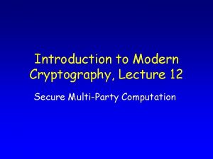 Introduction to Modern Cryptography Lecture 12 Secure MultiParty