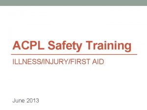 ACPL Safety Training ILLNESSINJURYFIRST AID June 2013 Learning