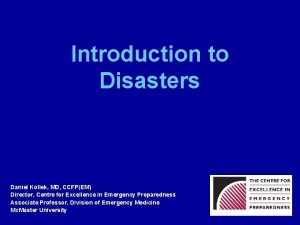 Introduction to Disasters Daniel Kollek MD CCFPEM Director