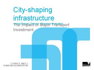 Cityshaping infrastructure Jarrod Dobson Director Economic Evaluation The