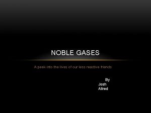 NOBLE GASES A peek into the lives of