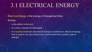 3 1 ELECTRICAL ENERGY Electrical Energy is the