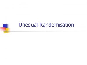 Unequal Randomisation Background n n Most RCTs randomised