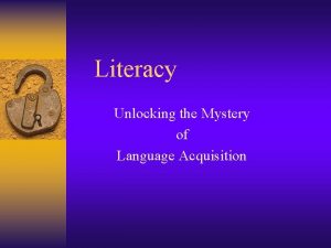 Literacy Unlocking the Mystery of Language Acquisition The