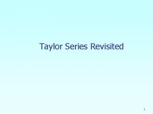 Taylor Series Revisited 1 Taylor Series Revisited What
