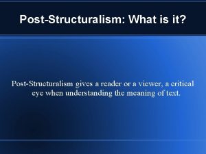 PostStructuralism What is it PostStructuralism gives a reader