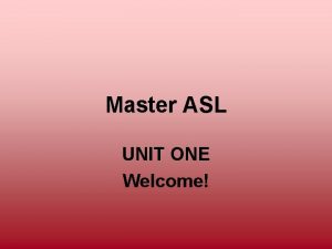 Master ASL UNIT ONE Welcome Unit One Objectives