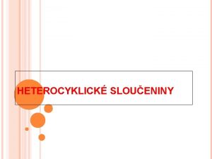 HETEROCYKLICK SLOUENINY CHARAKTERISTIKA derivty uhlovodk s cyklickm etzcem