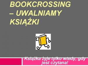 BOOKCROSSING UWALNIAMY KSIKI Ksika yje tylko wtedy gdy