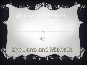 Present Tense By Jenn and Michelle By Michelle