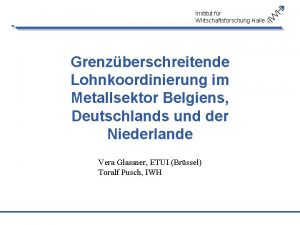 Institut fr Wirtschaftsforschung Halle Grenzberschreitende Lohnkoordinierung im Metallsektor