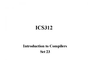 ICS 312 Introduction to Compilers Set 23 What