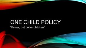 ONE CHILD POLICY Fewer but better children HOW