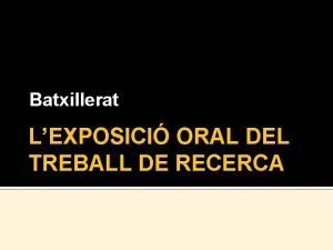 Batxillerat LEXPOSICI ORAL DEL TREBALL DE RECERCA LExposici