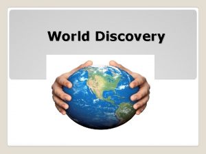 World Discovery World Discovery Goal To research and