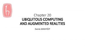 Chapter 20 UBIQUITOUS COMPUTING AND AUGMENTED REALITIES Damla