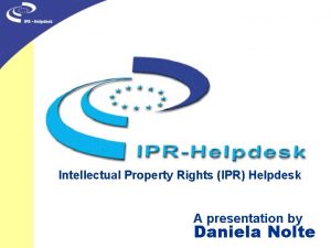 Intellectual Property Rights IPR Helpdesk A presentation by