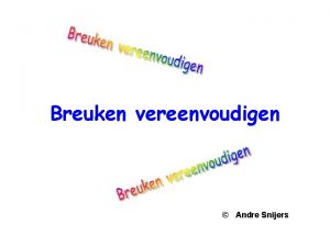 Breuken vereenvoudigen Andre Snijers Vereenvoudigen van breuken Vereenvoudigen