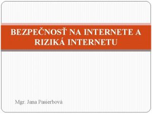 BEZPENOS NA INTERNETE A RIZIK INTERNETU Mgr Jana