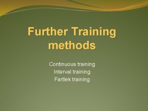 Further Training methods Continuous training Interval training Fartlek