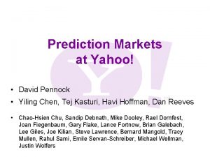 Prediction Markets at Yahoo David Pennock Yiling Chen