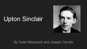 Upton Sinclair By Noah Mladosich and Joseph Carrillo