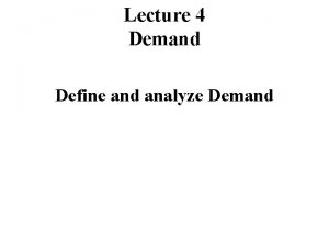 Lecture 4 Demand Define and analyze Demand Markets