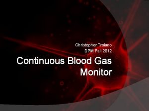 Christopher Troiano DPM Fall 2012 Continuous Blood Gas