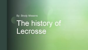 By Brody Missens The history of Lecrosse z