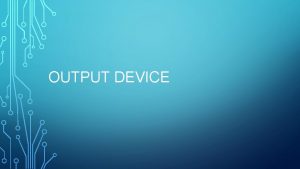 OUTPUT DEVICE MONITORS The most obvious output device
