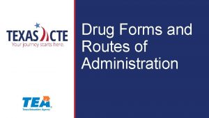 Drug Forms and Routes of Administration Copyright Texas