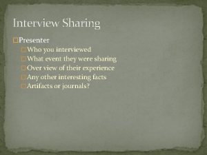 Interview Sharing Presenter Who you interviewed What event